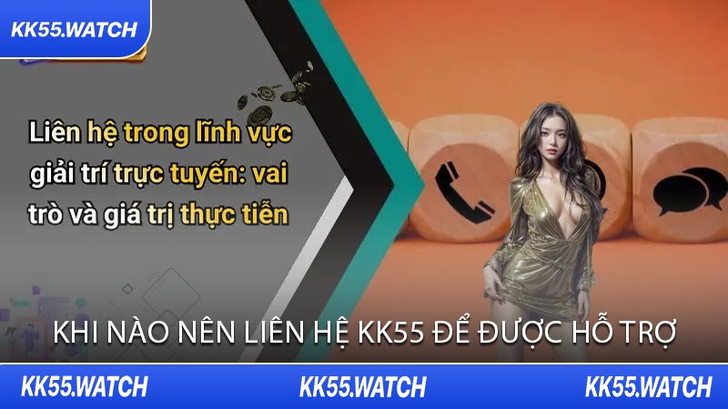 Khi Nào Nên Liên Hệ KK55 Để Được Hỗ Trợ
