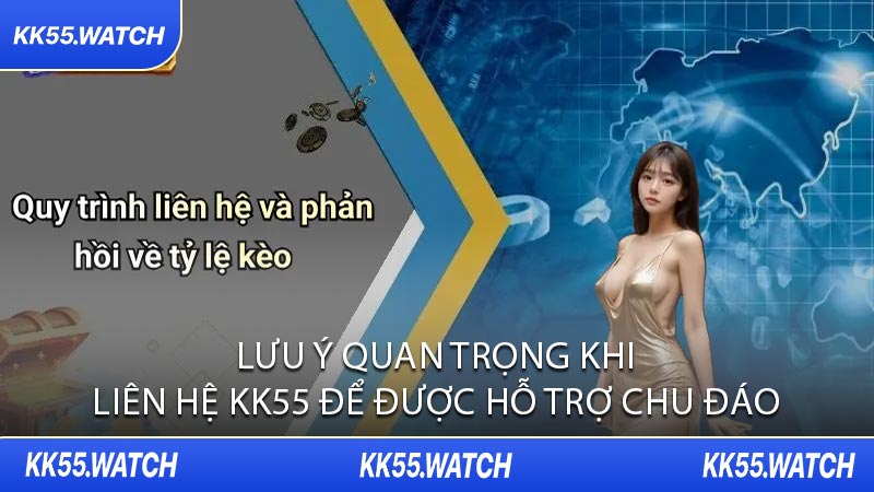 Lưu Ý Quan Trọng Khi Liên Hệ KK55 Để Được Hỗ Trợ Chu Đáo