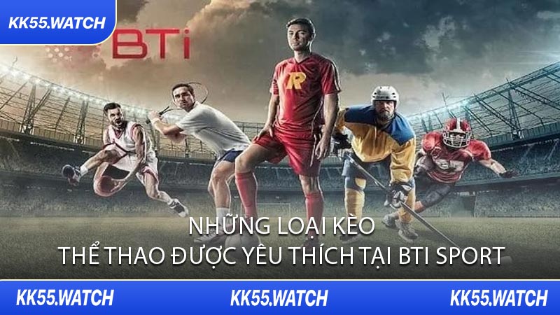 Những Loại Kèo Thể Thao Được Yêu Thích Tại BTi Sport