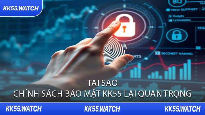 Tại sao Chính Sách Bảo Mật KK55 lại Quan Trọng