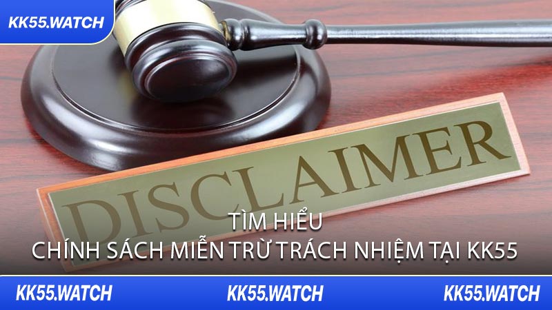 Tìm Hiểu Chính Sách Miễn Trừ Trách Nhiệm Tại KK55