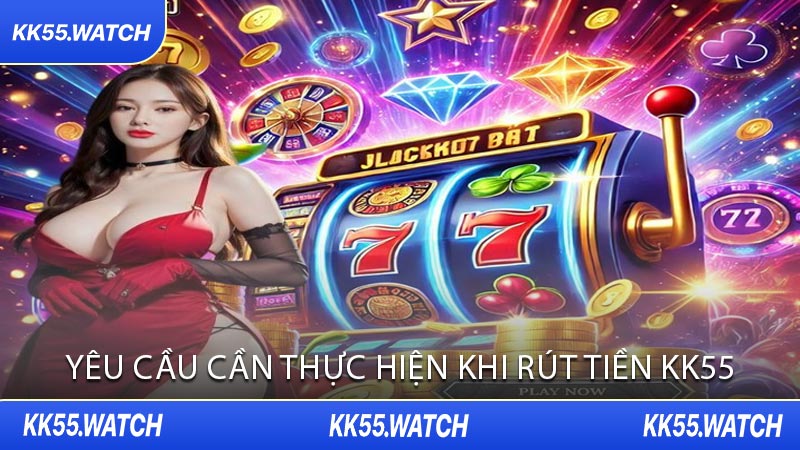 Yêu Cầu Cần Thực Hiện Khi Rút Tiền KK55