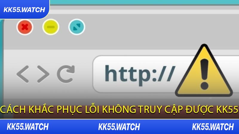 Cách Khắc Phục Lỗi Không Truy Cập Được KK55