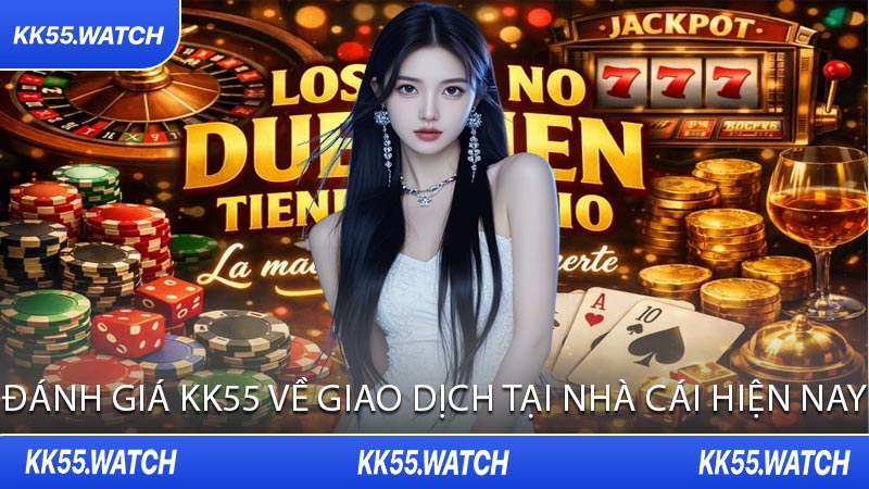 Đánh Giá KK55 Về Giao Dịch Tại Nhà Cái Hiện Nay