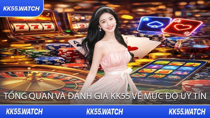 Tổng Quan và Đánh Giá KK55 Về Mức Độ Uy Tín